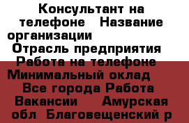 Консультант на телефоне › Название организации ­ Dimond Style › Отрасль предприятия ­ Работа на телефоне › Минимальный оклад ­ 1 - Все города Работа » Вакансии   . Амурская обл.,Благовещенский р-н